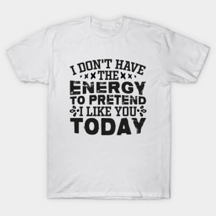 I Don't Have The Energy To Pretend I Like You Today T-Shirt